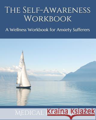 The Self-Awareness Workbook: A Wellness Workbook for Anxiety Sufferers Medical Essentials 9781095394274 Independently Published - książka