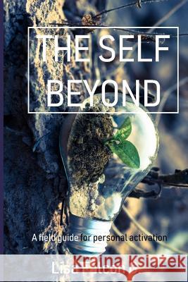The Self Beyond: A Field Guide to Personal Activation Lisa Falco 9781983932809 Createspace Independent Publishing Platform - książka