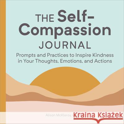The Self-Compassion Journal: Prompts and Practices to Inspire Kindness in Your Thoughts, Emotions, and Actions Alison McKleroy 9781685396428 Callisto - książka