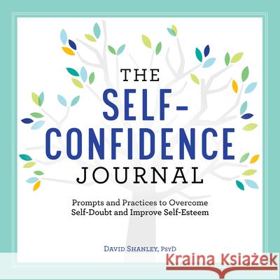 The Self-Confidence Journal: Prompts and Practices to Overcome Self-Doubt and Improve Self-Esteem David Shanley 9781638780977 Rockridge Press - książka