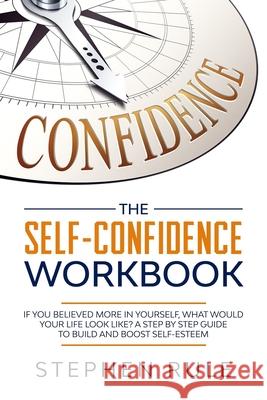 The Self Confidence Workbook: If You Believed More In Yourself, What Would Your Life Look Like? A Step by Step Guide to Build and Boost Self-Esteem Stephen Rule 9781709042652 Independently Published - książka
