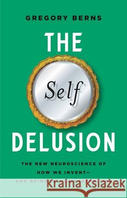 The Self Delusion: The New Neuroscience of How We Invent--And Reinvent--Our Identities Gregory Berns 9781541602298 Basic Books - książka