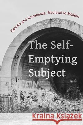 The Self-Emptying Subject: Kenosis and Immanence, Medieval to Modern Alex Dubilet 9780823279463 Fordham University Press - książka