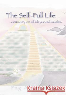 The Self-Full Life: ...a true story that will help your soul remember Abernathy, Peg 9780595670789 iUniverse - książka