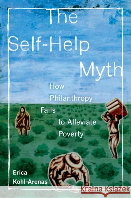 The Self-Help Myth: How Philanthropy Fails to Alleviate Povertyvolume 1 Kohl-Arenas, Erica 9780520283442 John Wiley & Sons - książka