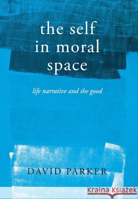The Self in Moral Space: Life Narrative and the Good Parker, David 9780801445613 Cornell University Press - książka