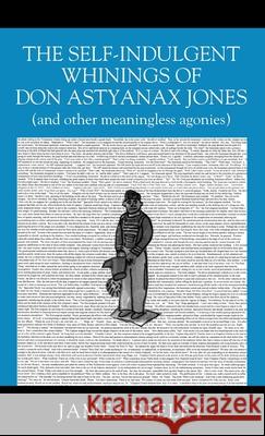 The Self-indulgent Whinings of Don Astyanax Jones: (and other meaningless agonies) James Seeley 9781977245281 Outskirts Press - książka