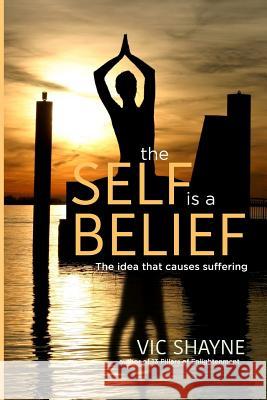 The Self is a Belief: The idea that causes suffering Vic Shayne 9781727152081 Createspace Independent Publishing Platform - książka