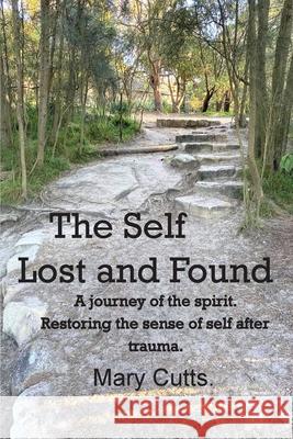 The Self, Lost and Found: A journey of the spirit. Restoring the sense of self after trauma. Mary Cutts 9780987610416 Mary Cutts - książka