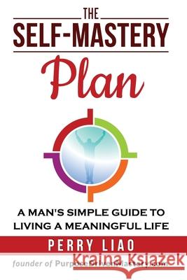 The Self-Mastery Plan: A Man's Simple Guide to Living a Meaningful Life Perry Liao 9781549934285 Independently Published - książka