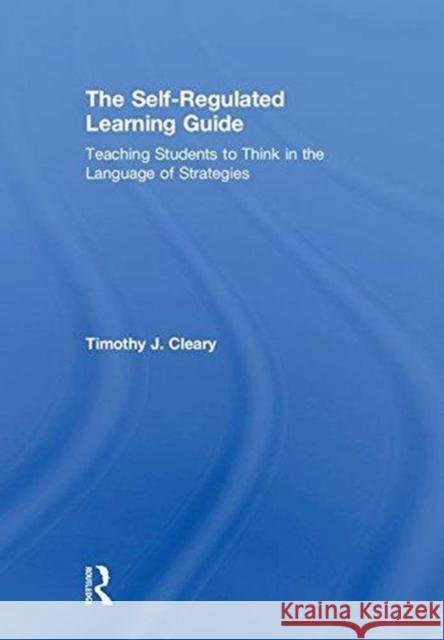 The Self-Regulated Learning Guide: Teaching Students to Think in the Language of Strategies Timothy J. Cleary 9781138910546 Routledge - książka