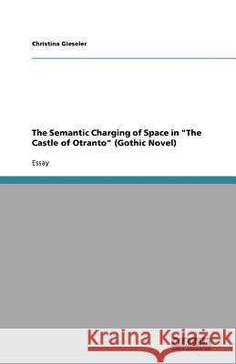 The Semantic Charging of Space in The Castle of Otranto (Gothic Novel) Christina Gieseler   9783640604890 GRIN Verlag oHG - książka