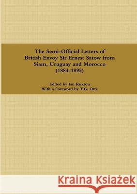 The Semi-Official Letters of British Envoy Sir Ernest Satow from Siam, Uruguay and Morocco (1884-1895) Ian Ruxton 9781794864450 Lulu Press - książka