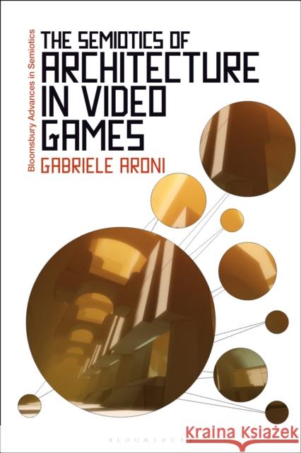 The Semiotics of Architecture in Video Games Gabriele Aroni Paul Bouissac 9781350152311 Bloomsbury Academic - książka