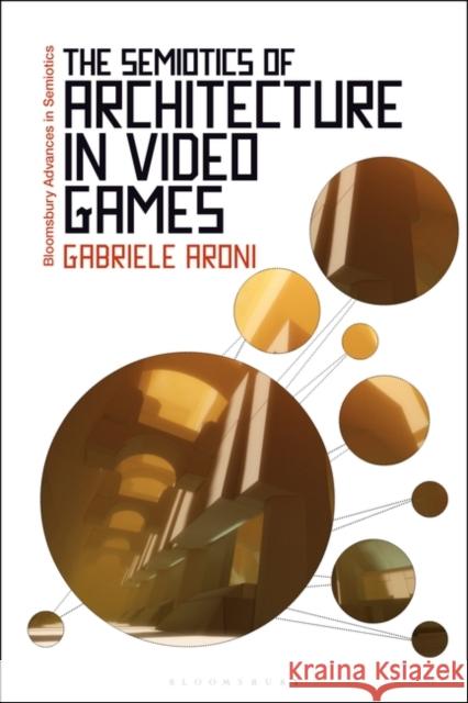 The Semiotics of Architecture in Video Games Gabriele Aroni Paul Bouissac 9781350341722 Bloomsbury Academic - książka