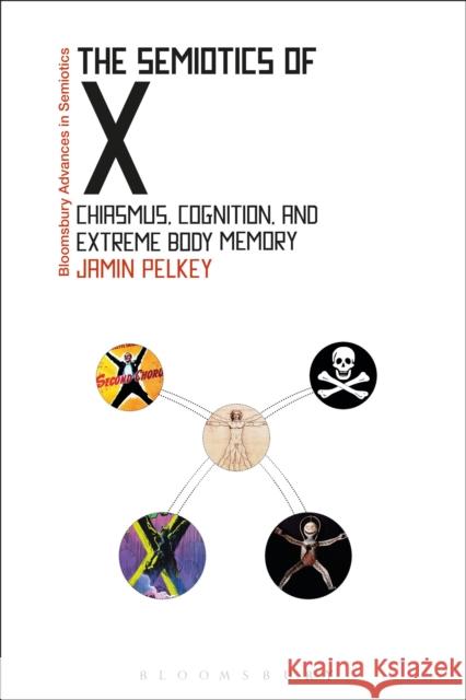 The Semiotics of X: Chiasmus, Cognition, and Extreme Body Memory Jamin Pelkey Paul Bouissac 9781474273824 Bloomsbury Academic - książka