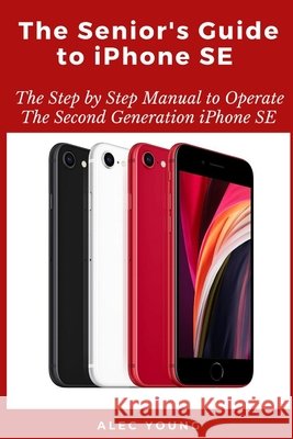 The Senior's Guide to iPhone SE: The Step by Step Manual to Operate The Second Generation iPhone SE Young, Alec 9798663760379 Independently Published - książka