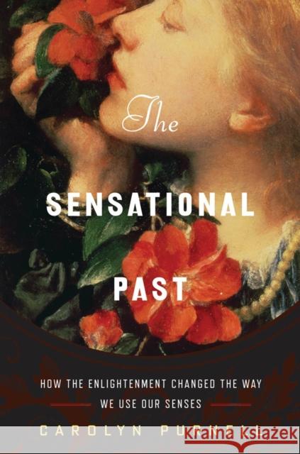 The Sensational Past: How the Enlightenment Changed the Way We Use Our Senses Purnell, Carolyn 9780393249378 John Wiley & Sons - książka