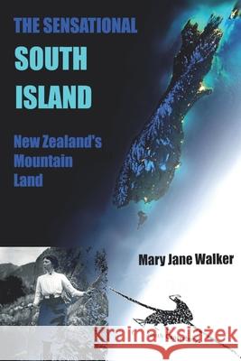 The Sensational South Island: New Zealand's Mountain Land Mary Jane Walker 9780473532444 Maverick Traveller Ltd - książka
