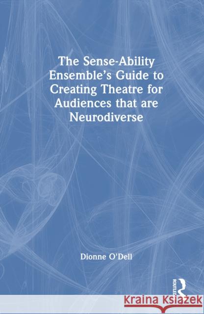 The Sense-Ability Ensemble's Guide to Creating Theatre for Audiences That Are Neurodiverse Dionne O'Dell 9781032740492 Routledge - książka