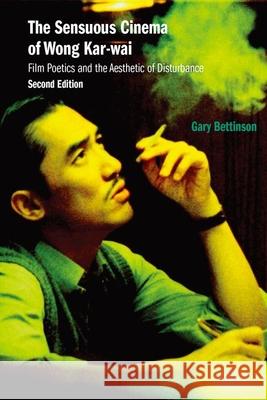 The Sensuous Cinema of Wong Kar-Wai: Film Poetics and the Aesthetic of Disturbance Gary Bettinson 9789888900824 Hong Kong University Press - książka