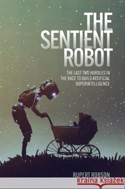 The Sentient Robot: The Last Two Hurdles in the Race to Build Artificial Superintelligence Rupert Robson 9781788360791 Imprint Academic - książka