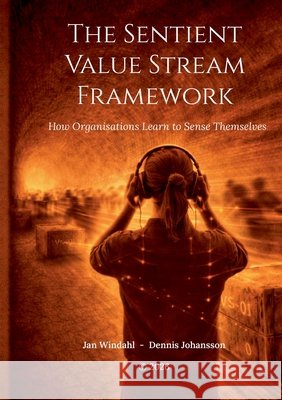 The Sentient Value Stream Framework: How Organisations Learn to Sense Themselves Windahl, Jan, Johansson, Dennis 9789181341485 Bod - Books on Demand - książka