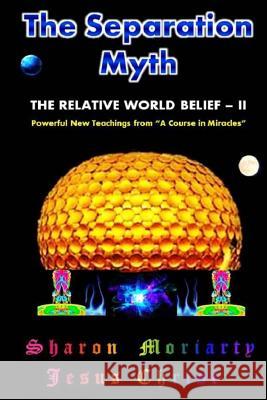 The Separation Myth: The Relative World Belief - II Sharon Moriarty Jesus Christ 9780997117950 Gatewaytoeternity - książka