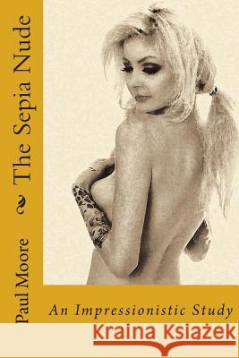 The Sepia Nude: An Impressionistic Study Paul B. Moore 9781481061766 Createspace Independent Publishing Platform - książka