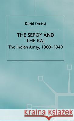 The Sepoy and the Raj: The Indian Army, 1860-1940 Omissi, David 9780333550496 PALGRAVE MACMILLAN - książka