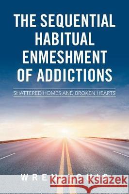 The Sequential Habitual Enmeshment of Addictions: Shattered Homes and Broken Hearts Wren Louis 9781543422689 Xlibris - książka