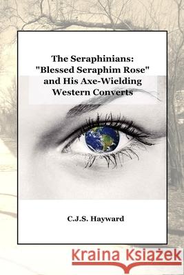 The Seraphinians: Blessed Seraphim Rose and His Axe-Wielding Western Converts Hayward, C. J. S. 9781720221982 Independently Published - książka
