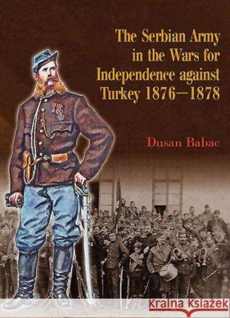 The Serbian Army in the Wars for Independence Against Turkey 1876-1878 Dusan Babac 9781909982246 Helion & Company - książka