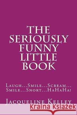The Seriously Funny Little Book: Laugh...Smile...Scream...Smile...Snort...HaHaHa! Kelley, Jacqueline 9781499709971 Createspace - książka
