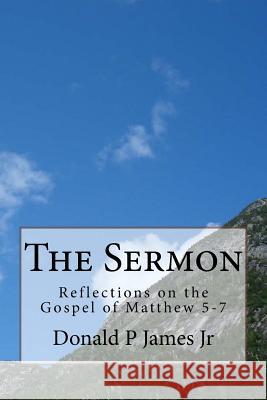 The Sermon: Reflections on the Gospel of Matthew 5-7 Donald P. Jame Susan M. James 9781717146175 Createspace Independent Publishing Platform - książka