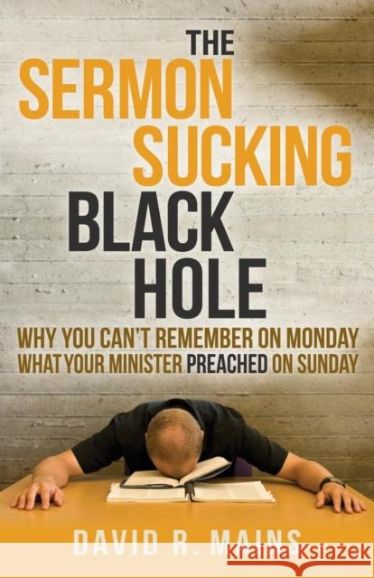 The Sermon Sucking Black Hole: Why You Can't Remember on Monday What Your Minister Preached on Sunday David R. Mains 9781630474195 Morgan James Publishing - książka