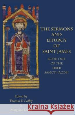 The Sermons and Liturgy of Saint James: Book I of the Liber Sancti Jacobi Thomas F. Coffey Maryjane Dunn 9781599103273 Italica Press - książka