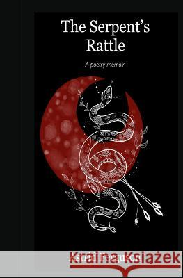 The Serpent's Rattle: A poetry memoir Ferguson, Astrid 9781732866904 Astrid Ferguson - książka