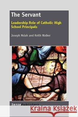 The Servant : Leadership Role of Catholic High School Principals Joseph Nsiah Keith Walker 9789462090576 Sense Publishers - książka