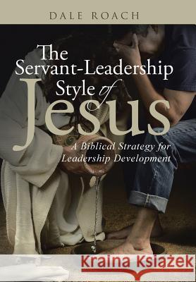 The Servant-Leadership Style of Jesus: A Biblical Strategy for Leadership Development Dale Roach 9781512727319 WestBow Press - książka