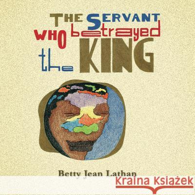 The Servant Who Betrayed the King Betty Jean Lathan 9781483642451 Xlibris Corporation - książka