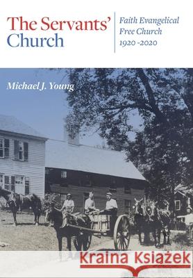 The Servants' Church: Faith Evangelical Free Church, 1920-2020 Michael J. Young 9781734018370 Faith Evangelical Free Church - książka