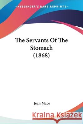 The Servants Of The Stomach (1868) Jean Mace 9780548690253  - książka