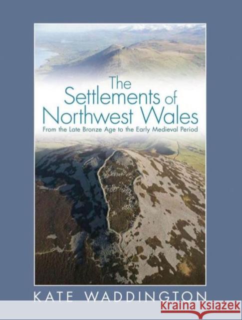 The Settlements of Northwest Wales: From the Late Bronze Age to the Early Medieval Period Waddington, Kate 9780708326664  - książka