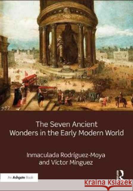 The Seven Ancient Wonders in the Early Modern World Inmaculada Rodriguez Victor Minguez 9781472467287 Routledge - książka