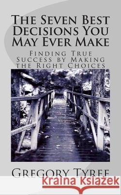 The Seven Best Decisions You May Ever Make: Finding True Success by Making the Right Choices Gregory Tyree 9781511627535 Createspace - książka