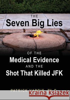 The Seven Big Lies of the Medical Evidence and the Shot That Killed JFK Patrick Harri 9781478762249 Outskirts Press - książka