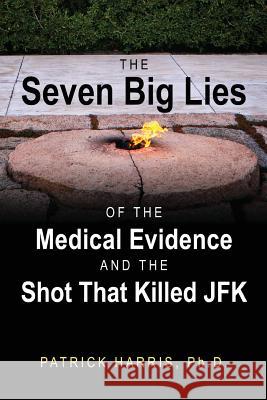 The Seven Big Lies of the Medical Evidence and the Shot That Killed JFK Patrick Harri 9781478762393 Outskirts Press - książka