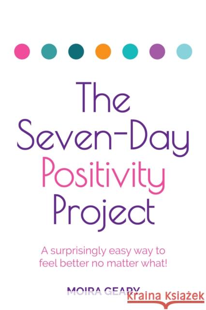 The Seven-Day Positivity Project: A surprisingly easy way to feel better no matter what! Moira Geary 9781781338643 Rethink Press - książka