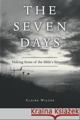 The Seven Days: Making Sense of the Bible's Structure Claire Wilcox 9781664249967 WestBow Press - książka